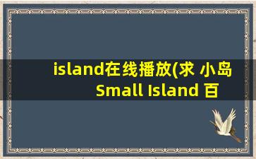 island在线播放(求 小岛 Small Island 百度云免费在线观看资源)